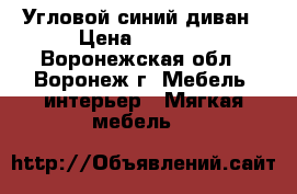 Угловой синий диван › Цена ­ 9 000 - Воронежская обл., Воронеж г. Мебель, интерьер » Мягкая мебель   